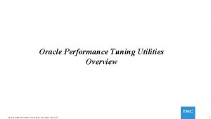 Oracle Performance Tuning Utilities Overview Copyright 2015 EMC