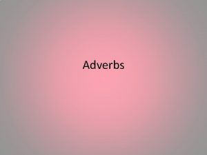 Adverbs Adverbs describe verbs adjectives or other adverbs