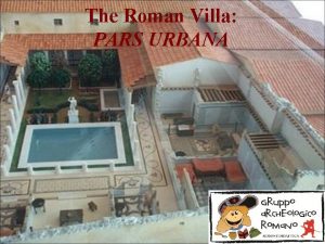 The Roman Villa PARS URBANA The pars urbana