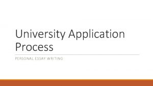 University Application Process PERSONAL ESSAY WRITING Where do