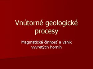 Vntorn geologick procesy Magmatick innos a vznik vyvretch