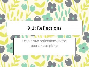 9 1 Reflections I can draw reflections in