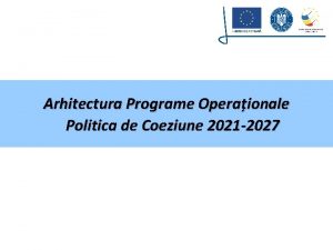 Arhitectura Programe Operaionale Politica de Coeziune 2021 2027