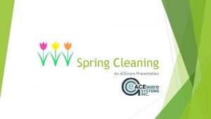 Spring Cleaning An ACEware Presentation ACEware 20 th