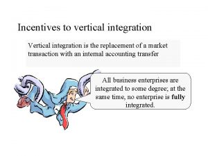 Incentives to vertical integration Vertical integration is the