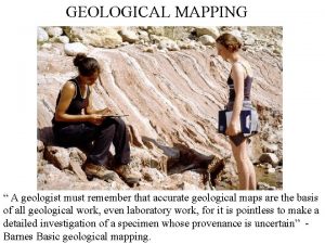 GEOLOGICAL MAPPING A geologist must remember that accurate