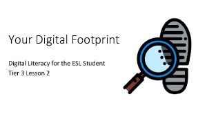 Your Digital Footprint Digital Literacy for the ESL