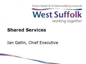 Shared Services Ian Gallin Chief Executive West Suffolk
