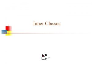 Inner Classes Inner classes n n All the