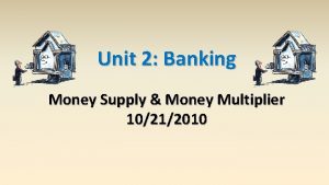 Unit 2 Banking Money Supply Money Multiplier 10212010