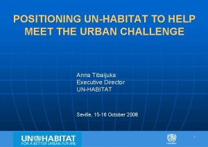 POSITIONING UNHABITAT TO HELP MEET THE URBAN CHALLENGE