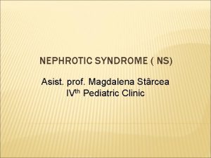 NEPHROTIC SYNDROME NS Asist prof Magdalena Strcea IVth