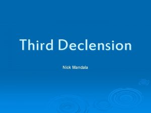 Third Declension Nick Mandala The Third Declension In