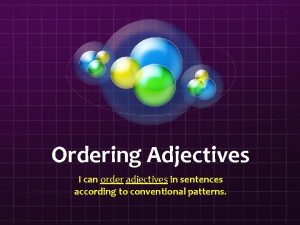 Ordering Adjectives I can order adjectives in sentences