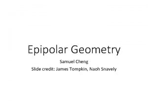 Epipolar Geometry Samuel Cheng Slide credit James Tompkin