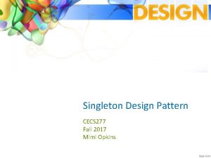 Singleton Design Pattern CECS 277 Fall 2017 Mimi