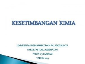 KESETIMBANGAN KIMIA UNIVERSITAS MUHAMMADIYAH PALANGKARAYA FAKULTAS ILMU KESEHATAN