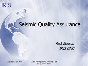 Seismic Quality Assurance Rick Benson IRIS DMC August