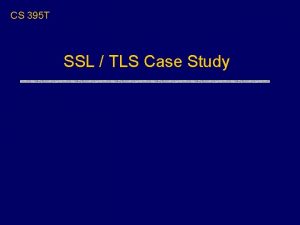 CS 395 T SSL TLS Case Study Overview