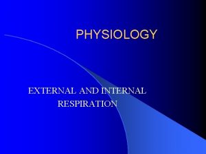 PHYSIOLOGY EXTERNAL AND INTERNAL RESPIRATION The Respiratory System