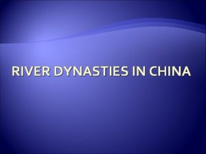 RIVER DYNASTIES IN CHINA Objectives To explain the