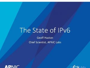 The State of IPv 6 Geoff Huston Chief