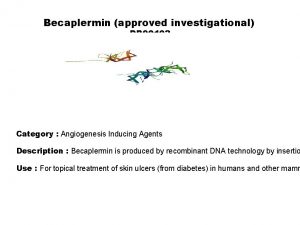 Becaplermin approved investigational DB 00102 Category Angiogenesis Inducing