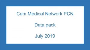 Cam Medical Network PCN Data pack July 2019