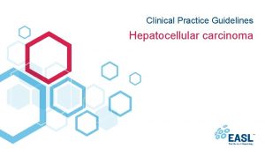 Clinical Practice Guidelines Hepatocellular carcinoma About these slides