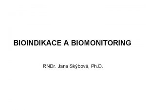 BIOINDIKACE A BIOMONITORING RNDr Jana Skbov Ph D