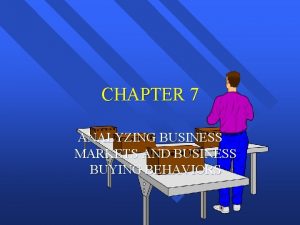 CHAPTER 7 ANALYZING BUSINESS MARKETS AND BUSINESS BUYING