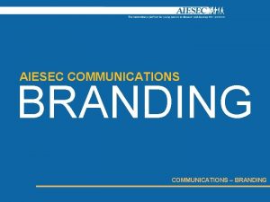 AIESEC COMMUNICATIONS BRANDING COMMUNICATIONS BRANDING INTRO COMMUNICATIONS BRANDING