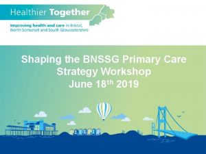 Shaping the BNSSG Primary Care Strategy Workshop June