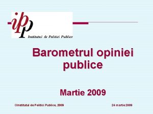 Barometrul opiniei publice Martie 2009 Institutul de Politici