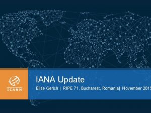 IANA Update Elise Gerich RIPE 71 Bucharest Romania