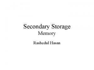 Secondary Storage Memory Rashedul Hasan Secondary Storage Necessity