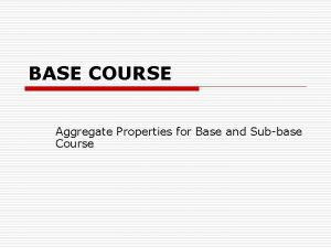 BASE COURSE Aggregate Properties for Base and Subbase