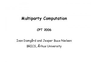 Multiparty Computation CPT 2006 Ivan Damgrd and Jesper