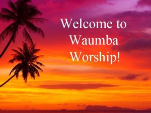 Welcome to Waumba Worship Before the worship service