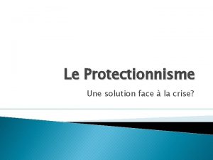 Le Protectionnisme Une solution face la crise Introduction