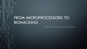 FROM MICROPROCESSORS TO BIOHACKING PRESENTATION BY DAVIDE ZACCAGNINO