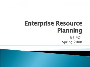 Enterprise Resource Planning IST 421 Spring 2008 ERP