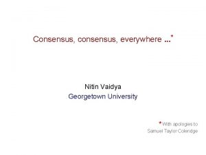 Consensus consensus everywhere Nitin Vaidya Georgetown University With