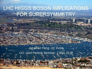 LHC HIGGS BOSON IMPLICATIONS FOR SUPERSYMMETRY Jonathan Feng