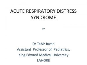 ACUTE RESPIRATORY DISTRESS SYNDROME By Dr Tahir Javed