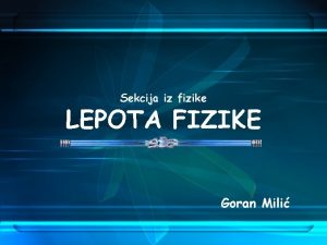 Sekcija iz fizike LEPOTA FIZIKE Goran Mili ISTORIJA