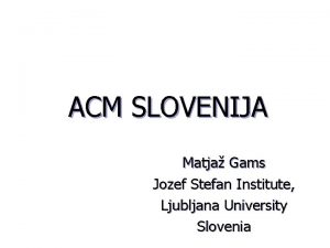 ACM SLOVENIJA Matja Gams Jozef Stefan Institute Ljubljana