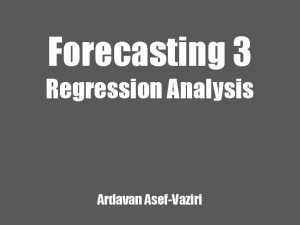 Forecasting 3 Regression Analysis Ardavan AsefVaziri Regression Analysis