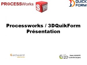 Processworks 3 DQuik Form Prsentation Denis AUGUSTE Lyce Processworks 3 DQuik Form Prsentation Denis AUGUSTE Lyce