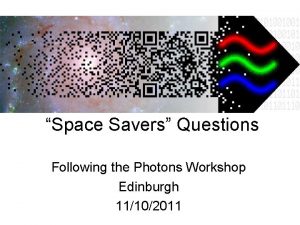 Space Savers Questions Following the Photons Workshop Edinburgh